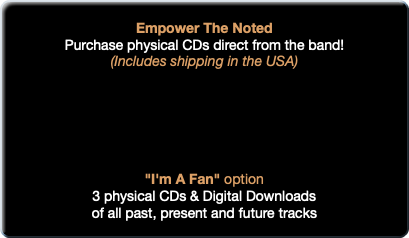 &nbsp;Empower The Noted Purchase physical CDs direct from the band! (Includes shipping in the USA) "I'm A Fan" option 3 physical CDs & Digital Downloads of all past, present and future tracks